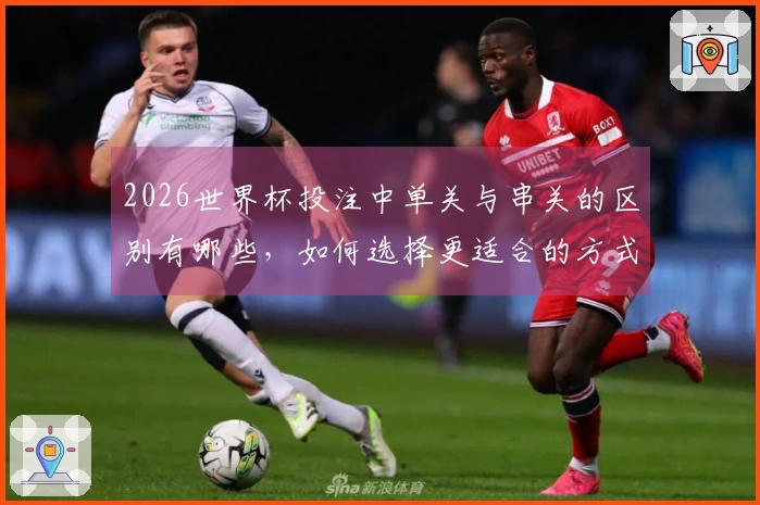 2026世界杯投注中单关与串关的区别有哪些，如何选择更适合的方式？