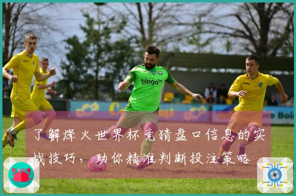 了解烽火世界杯竞猜盘口信息的实战技巧，助你精准判断投注策略