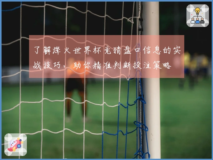 了解烽火世界杯竞猜盘口信息的实战技巧，助你精准判断投注策略